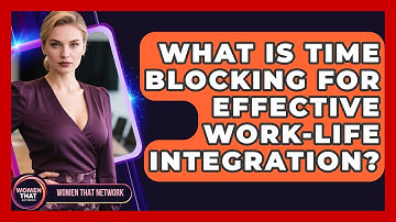 What Is Time Blocking For Effective Work-life Integration? - Women That Network