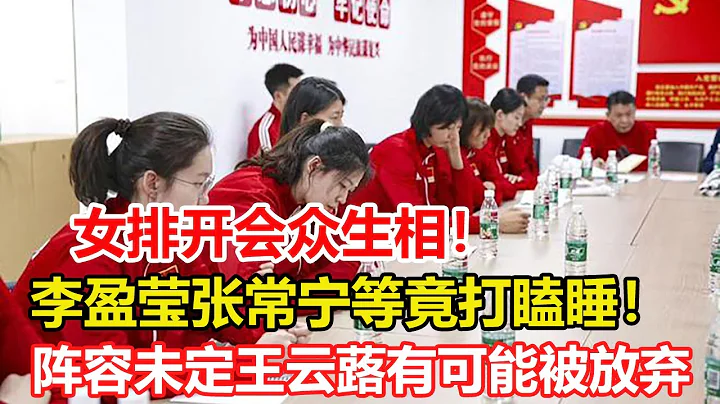 女排開作風會議，但李盈瑩張常寧等竟打瞌睡！蔡斌稱女排陣容未定，王雲蕗有可能被放棄，吳夢潔張常寧機會大！ - 天天要聞