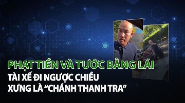 Phạt tiền và tước bằng lái Tài Xế đi ngược chiều xưng là “Chánh thanh tra” | VTC14