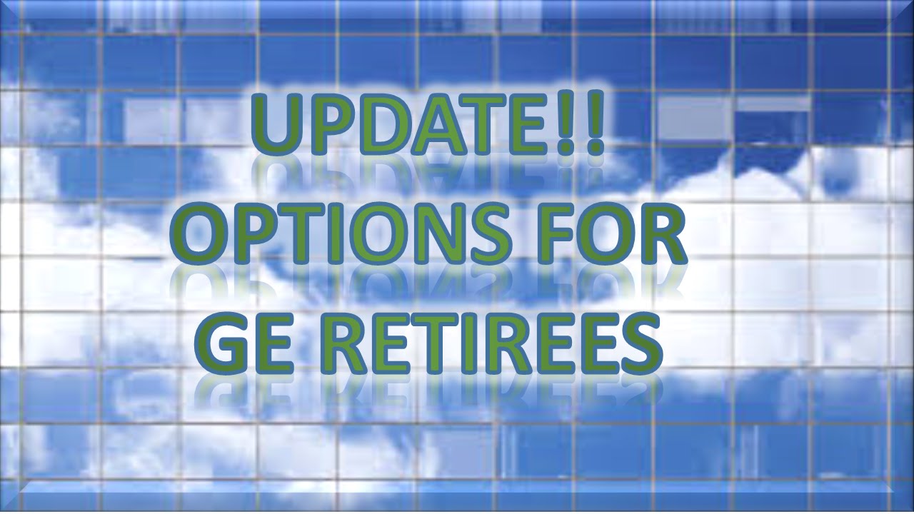 Update rundown of options for ge retirees youtube