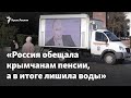 Крым и Россия: «Обещали пенсии, а в результате лишили воды»