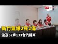新竹氣爆2死2傷 波及57戶133台汽機車