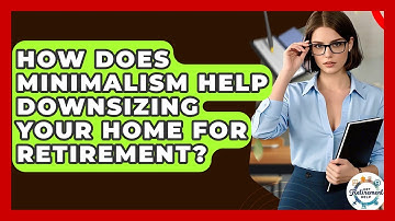 How Does Minimalism Help Downsizing Your Home For Retirement? - Get Retirement Help
