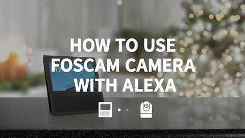 How to connect Foscam camera with Amazon Alexa