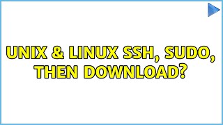 Unix & Linux: ssh, sudo, then download (2 Solutions!!)