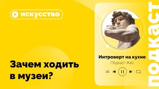 Подкаст №40. Искусство. Зачем ходить в музеи?