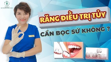 Răng Điều Trị Tủy Có Cần Bọc Sứ Không | Bác sĩ Thoa Bình Dương