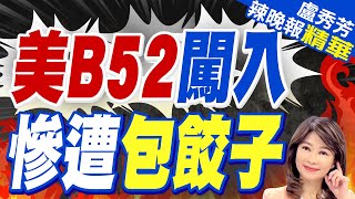 美軍B52衝進南海! "殲11.無偵7.運8"輪番出動 栗正傑:包餃子｜美B52闖入 慘遭包餃子｜【盧秀芳辣晚報】精華版 @CtiNews