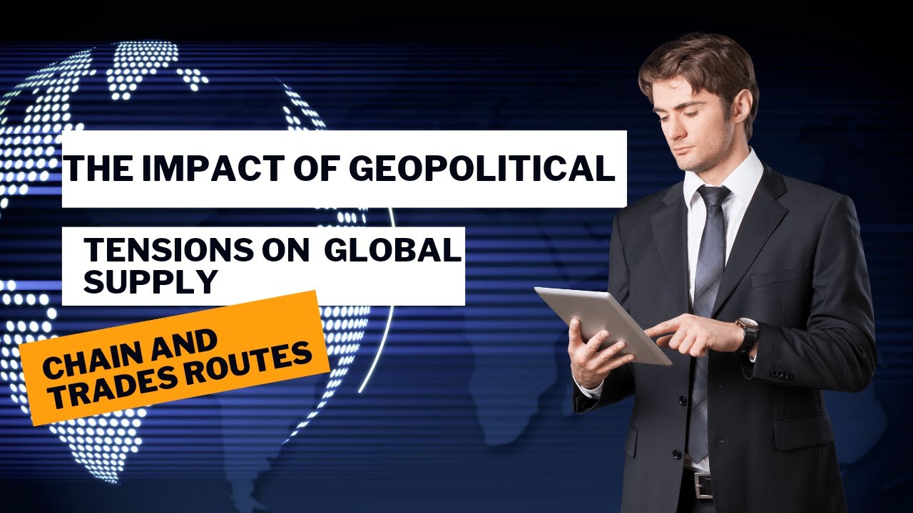 The Impact Of Geopolitical Tensions On Global Supply Chains And Trade ...