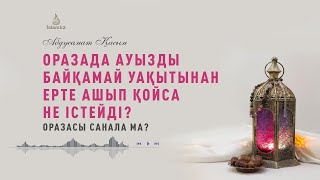 АУЗЫН УАҚЫТЫНАН БҰРЫН ҚАТЕЛЕСІП ЕРТЕ АШЫП ҚОЙСА НЕ ІСТЕЙДІ? Оразасы санала ма? / А. Қасым