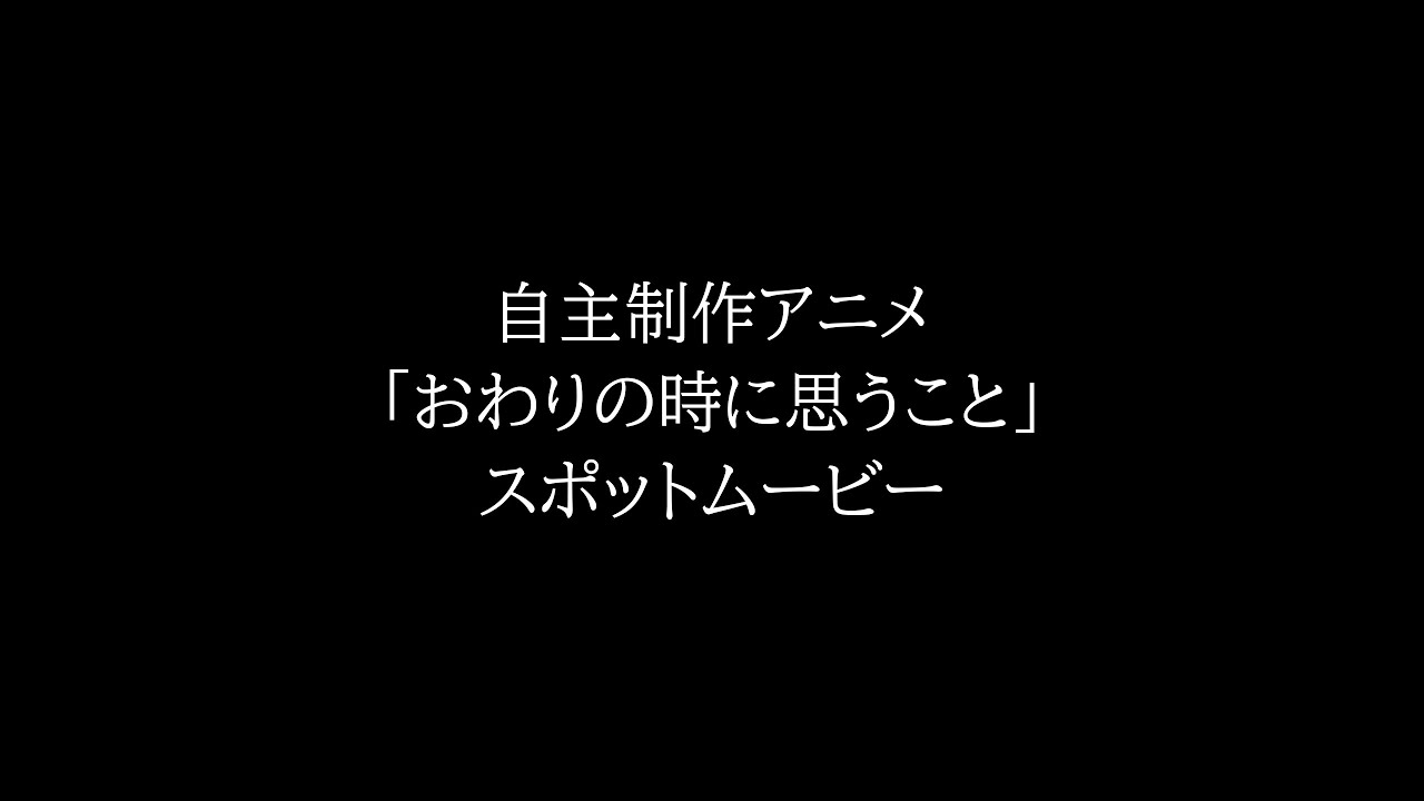 【自主制作アニメ】「おわりの時に思うこと」スポットムービー Youtube