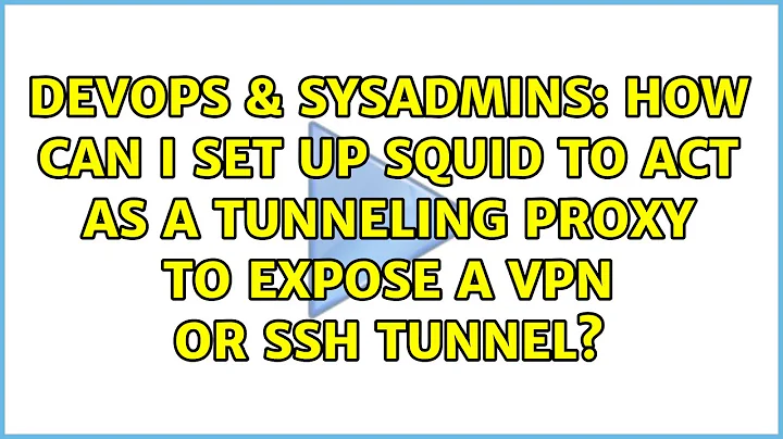 How can I set up squid to act as a tunneling proxy to expose a VPN or SSH tunnel?