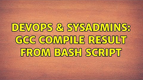DevOps & SysAdmins: GCC compile result from Bash script (4 Solutions!!)