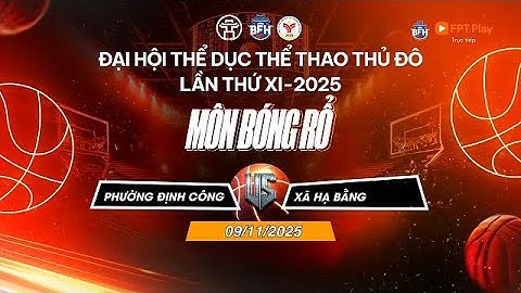 🔴 TRỰC TIẾP | P. Định Công - Xã Hạ Bằng - Đại Hội TDTT Thủ Đô Lần Thứ XI 2025 Môn Bóng Rổ  - 9/11