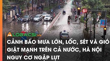 Cảnh báo mưa lớn, lốc, sét và gió giật mạnh trên cả nước, Hà Nội nguy cơ ngập lụt