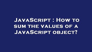 JavaScript : How to sum the values of a JavaScript object?