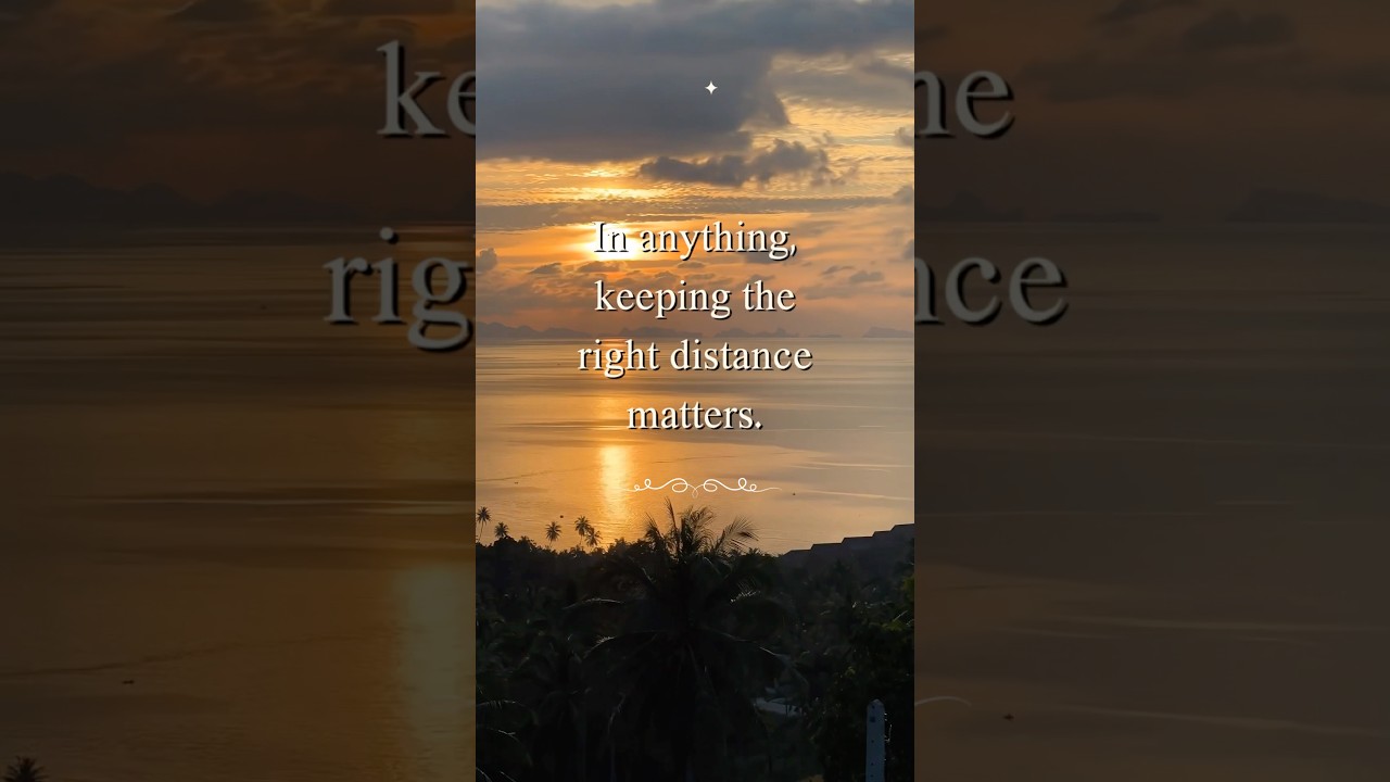 In anything, keeping the right distance matters. 