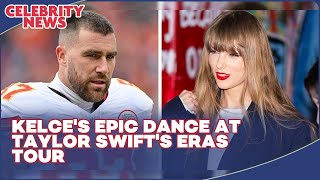 Kelce's Epic Dance at Taylor Swift's Eras Tour I Celebrity News