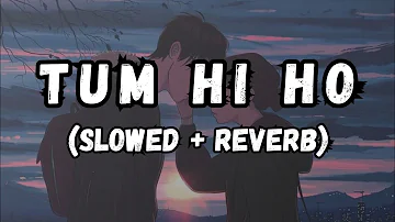 Tum Hi Ho (Slowed + Reverb) - Lofi Song | Aashiqui 2 | Arijit Singh