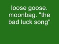loose goose. moonbag. the bad luck song.wmv