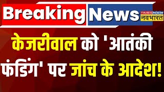 Arvind Kejriwal Breaking News Live । केजरीवाल को 'आतंकी फंडिंग' पर जांच के आदेश! Latest News