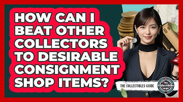 How Can I Beat Other Collectors To Desirable Consignment Shop Items? - The Collectibles Guide