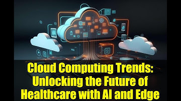 Cloud Computing Trends: Unlocking the Future of Healthcare with AI and Edge