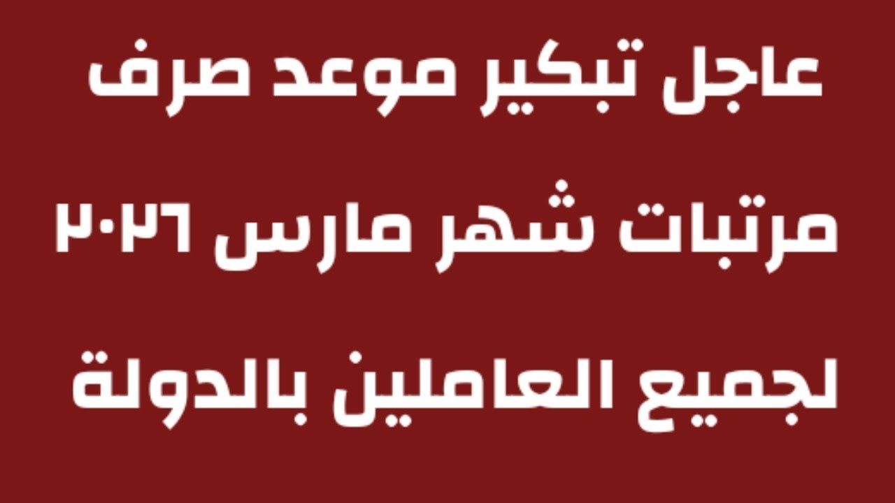 هام وعاجل تبكير مواعيد صرف المرتبات شهر مارس ٢٠٢٦/موعد صرف مرتبات جميع العاملين بالدولة 