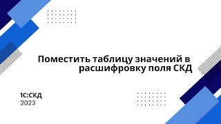 картинка: Поместить таблицу значений в расшифровку поля СКД