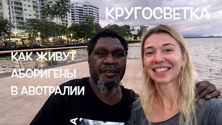 КРУГОСВЕТКА // ДЕНЬ 42 / АВСТРАЛИЯ, КЕРНС: КАК ЖИВУТ АБОРИГЕНЫ