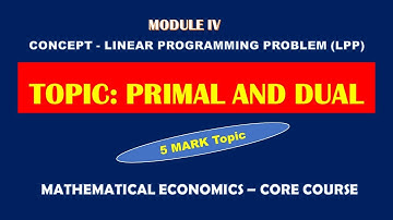 PRIMAL AND DUAL - LINEAR PROGRAMMING PROBLEM - MODULE IV - MATHEMATICAL ECONOMICS-CALICUT UNIVERSITY