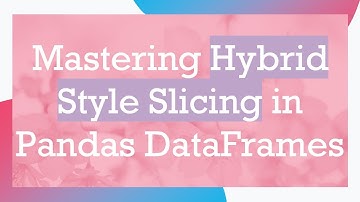 Mastering Hybrid Style Slicing in Pandas DataFrames