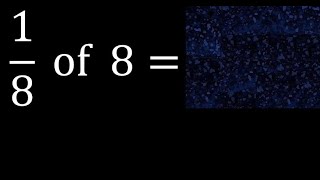 1/8 of 8 ,fraction of a number, part of a whole number