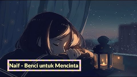 Lirik Lagu Naif - Benci untuk Mencinta (Lo-Fi Song Version)