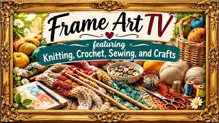 Frame Art TV | Cozy Knitting, Crochet, Sewing & Craft Inspiration for Crafters