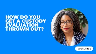 How do you get a custody evaluation thrown out?