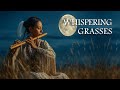 Whispering Grasses | Instantly Calm The Mind with Native American Flute, Whispers Of Nature