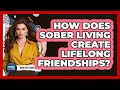 How Does Sober Living Create Lifelong Friendships? - Mind Over Substance