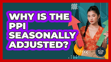 Why Is The PPI Seasonally Adjusted? - Inflation Insight Channel
