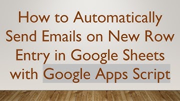 How to Automatically Send Emails on New Row Entry in Google Sheets with Google Apps Script