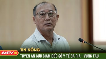 Cựu Giám đốc Sở Y tế Bà Rịa - Vũng Tàu lĩnh 5 năm tù | ANTV