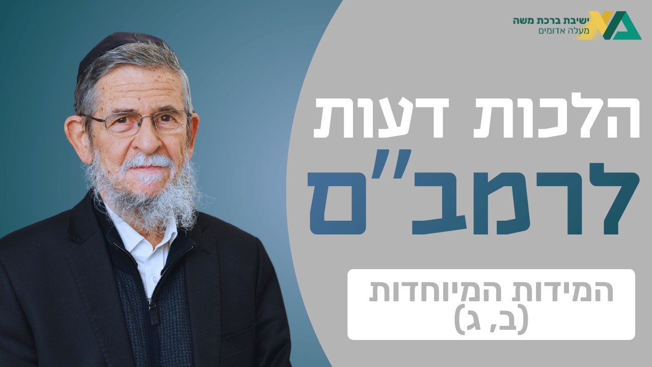 המידות המיוחדות (ב, ג) | הלכות דעות 7 | רה"י הרב יצחק שילת