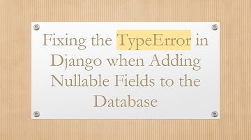 Fixing the TypeError in Django when Adding Nullable Fields to the Database