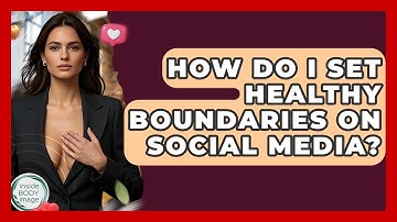 How Do I Set Healthy Boundaries On Social Media? - Inside Body Image
