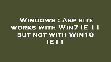 Windows : Asp site works with Win7 IE 11 but not with Win10 IE11