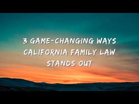 3 Game-Changing Ways California Family Law Stands Out