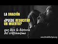 La Oración ¿puede Resucitar un Muerto? [que dice la historia del cristianismo]