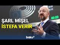 Aİ sədri Şarl Mişel istefa səbəbini açıqladı