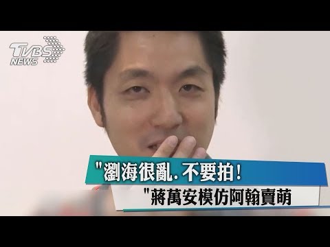 "瀏海很亂.不要拍!"蔣萬安模仿阿翰賣萌
