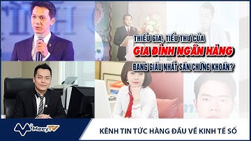 THIẾU GIA, TIỂU THƯ CỦA GIA ĐÌNH NGÂN HÀNG NÀO ĐANG GIÀU NHẤT SÀN CHỨNG KHOÁN?